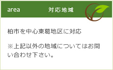 柏市を中心東葛地区に対応 ※上記以外の地域についてはお問い合わせ下さい。